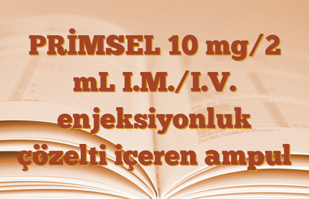 PRİMSEL 10 mg/2 mL I.M./I.V. enjeksiyonluk çözelti içeren ampul