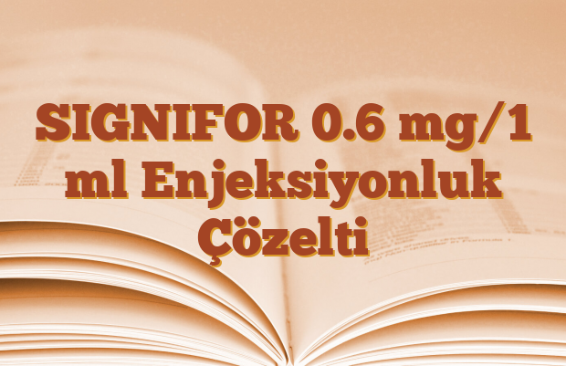 SIGNIFOR 0.6 mg/1 ml Enjeksiyonluk Çözelti